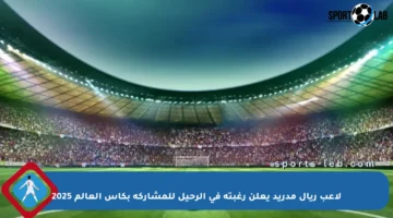 لاعب ريال مدريد يعلن رغبته في الرحيل للمشاركة بكأس العالم 2025